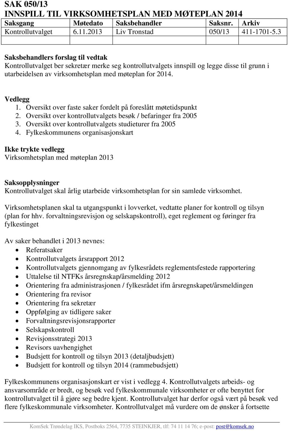 Oversikt over faste saker fordelt på foreslått møtetidspunkt 2. Oversikt over kontrollutvalgets besøk / befaringer fra 2005 3. Oversikt over kontrollutvalgets studieturer fra 2005 4.