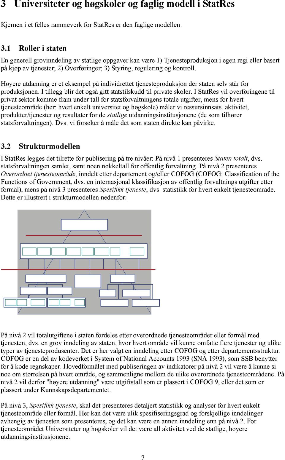 Høyere utdanning er et eksempel på individrettet tjenesteproduksjon der staten selv står for produksjonen. I tillegg blir det også gitt statstilskudd til private skoler.