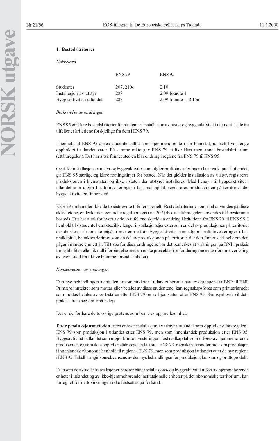 I alle tre tilfeller er kriteriene forskjellige fra dem i ENS 79. I henhold til ENS 95 anses studenter alltid som hjemmehørende i sin hjemstat, uansett hvor lenge oppholdet i utlandet varer.