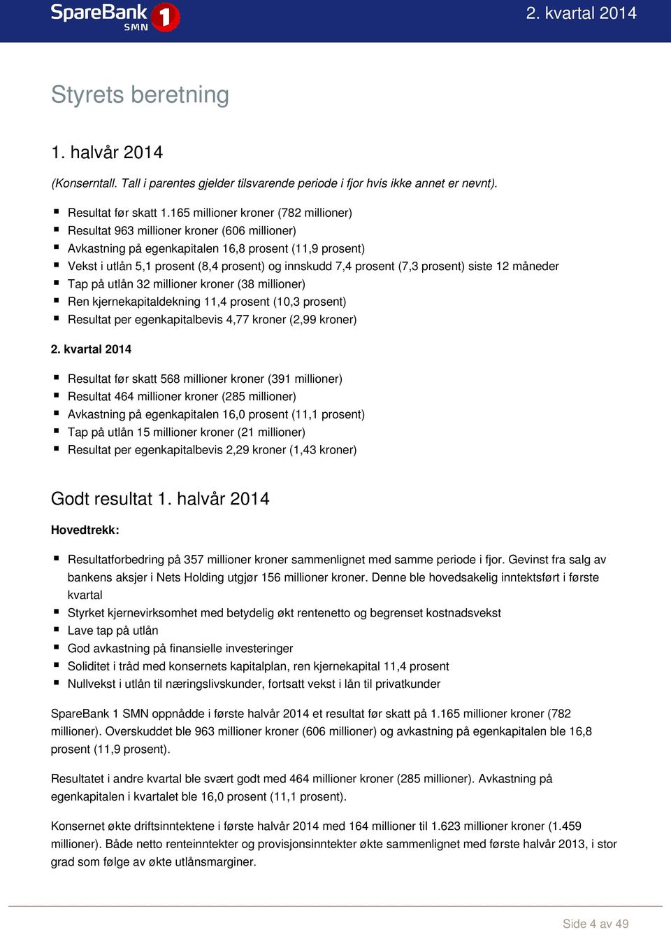 prosent (7,3 prosent) siste 12 måneder Tap på utlån 32 millioner kroner (38 millioner) Ren kjernekapitaldekning 11,4 prosent (10,3 prosent) Resultat per egenkapitalbevis 4,77 kroner (2,99 kroner) 2.