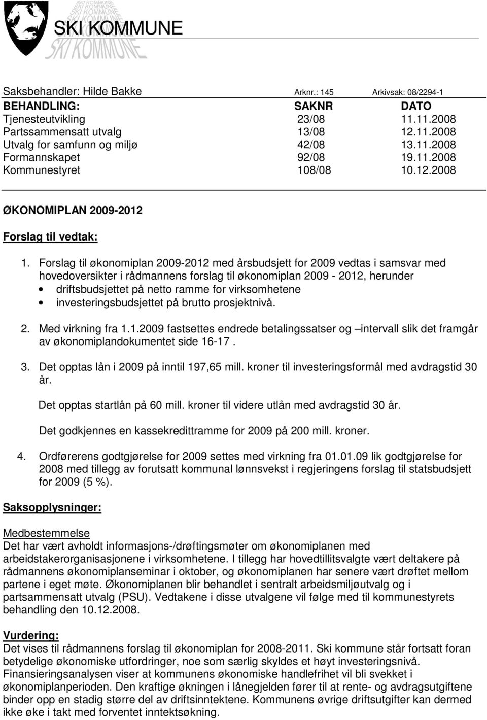 Forslag til økonomiplan 2009-2012 med årsbudsjett for 2009 vedtas i samsvar med hovedoversikter i rådmannens forslag til økonomiplan 2009-2012, herunder driftsbudsjettet på netto ramme for