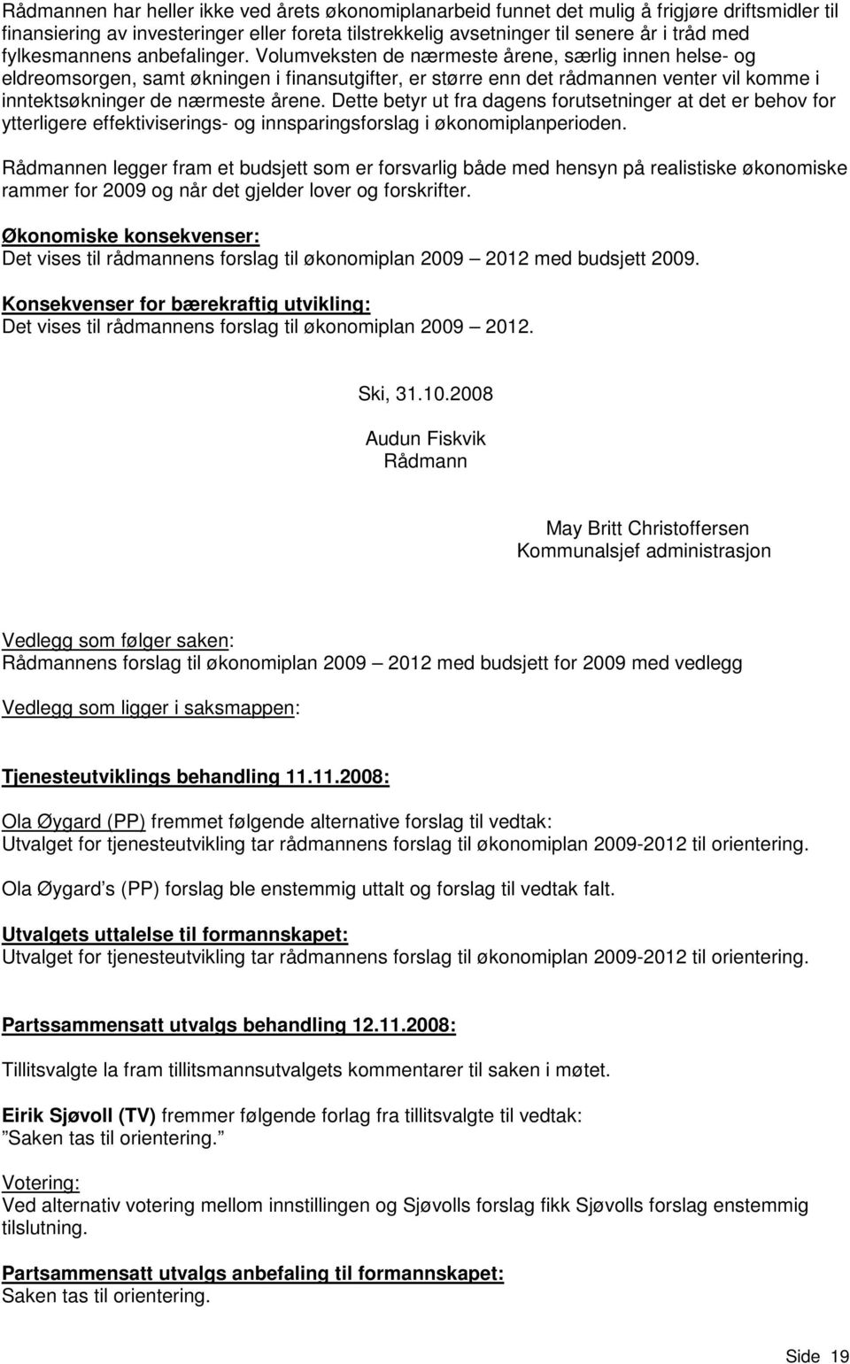 Volumveksten de nærmeste årene, særlig innen helse- og eldreomsorgen, samt økningen i finansutgifter, er større enn det rådmannen venter vil komme i inntektsøkninger de nærmeste årene.