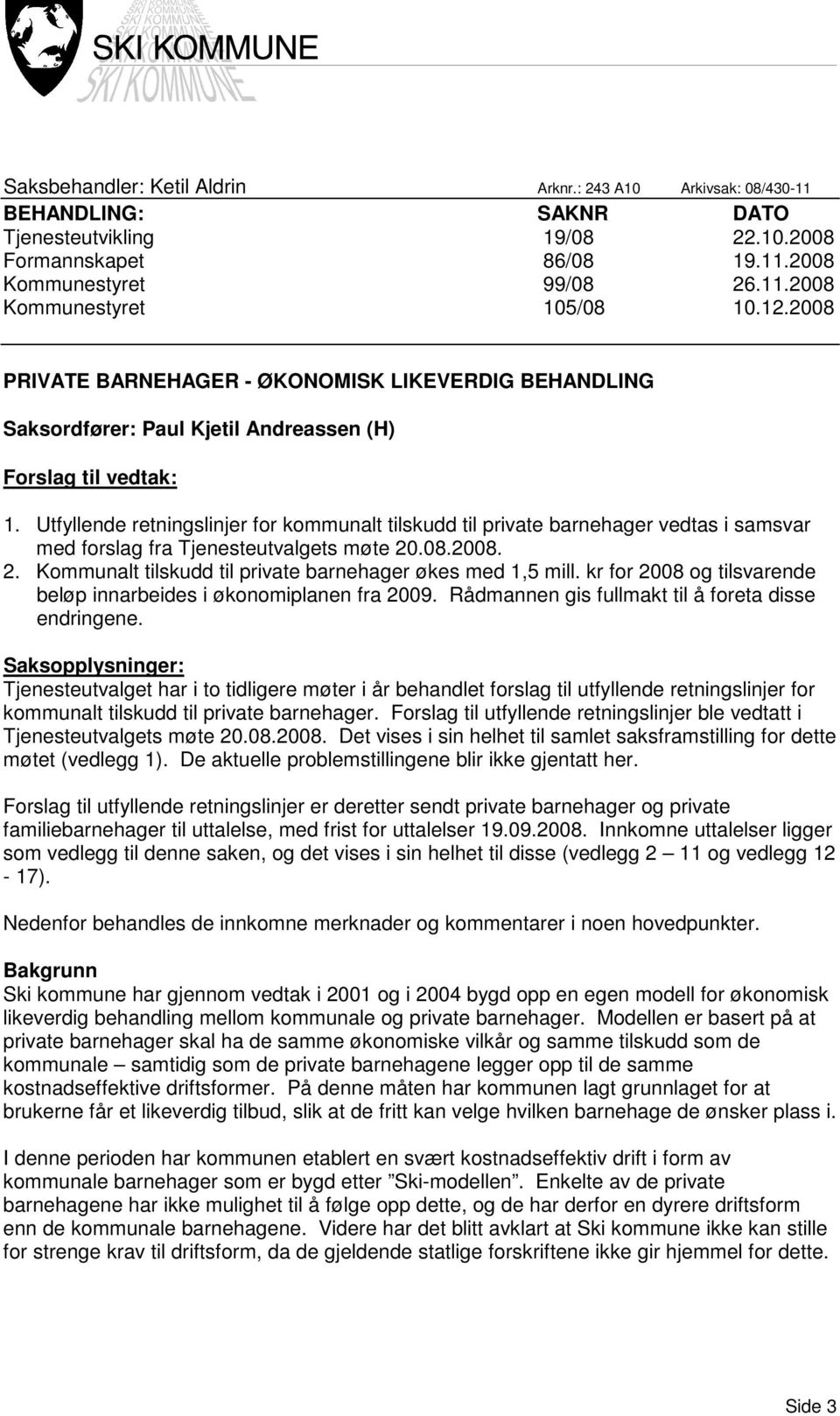 Utfyllende retningslinjer for kommunalt tilskudd til private barnehager vedtas i samsvar med forslag fra Tjenesteutvalgets møte 20.08.2008. 2. Kommunalt tilskudd til private barnehager økes med 1,5 mill.