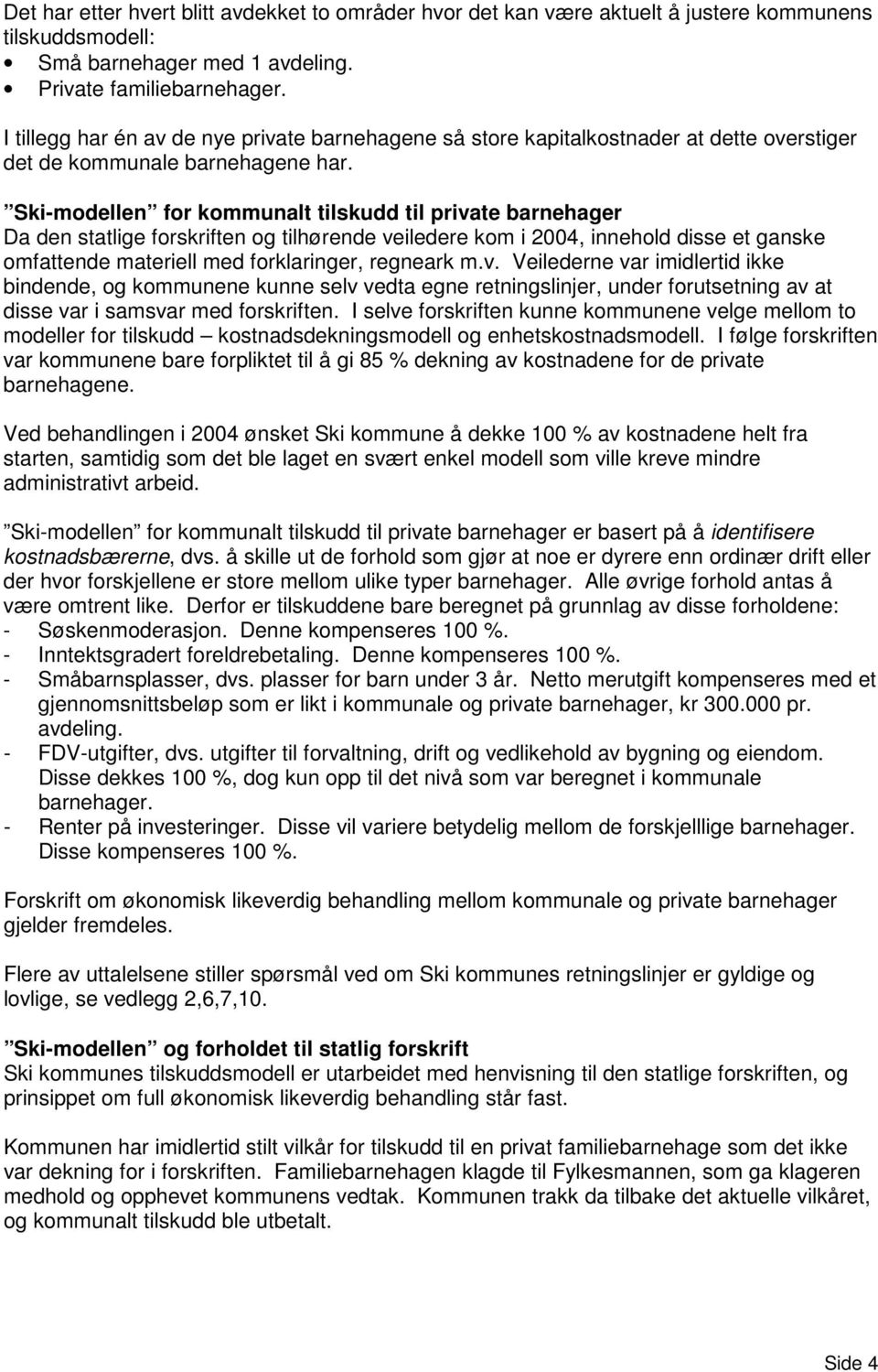 Ski-modellen for kommunalt tilskudd til private barnehager Da den statlige forskriften og tilhørende veiledere kom i 2004, innehold disse et ganske omfattende materiell med forklaringer, regneark m.v. Veilederne var imidlertid ikke bindende, og kommunene kunne selv vedta egne retningslinjer, under forutsetning av at disse var i samsvar med forskriften.