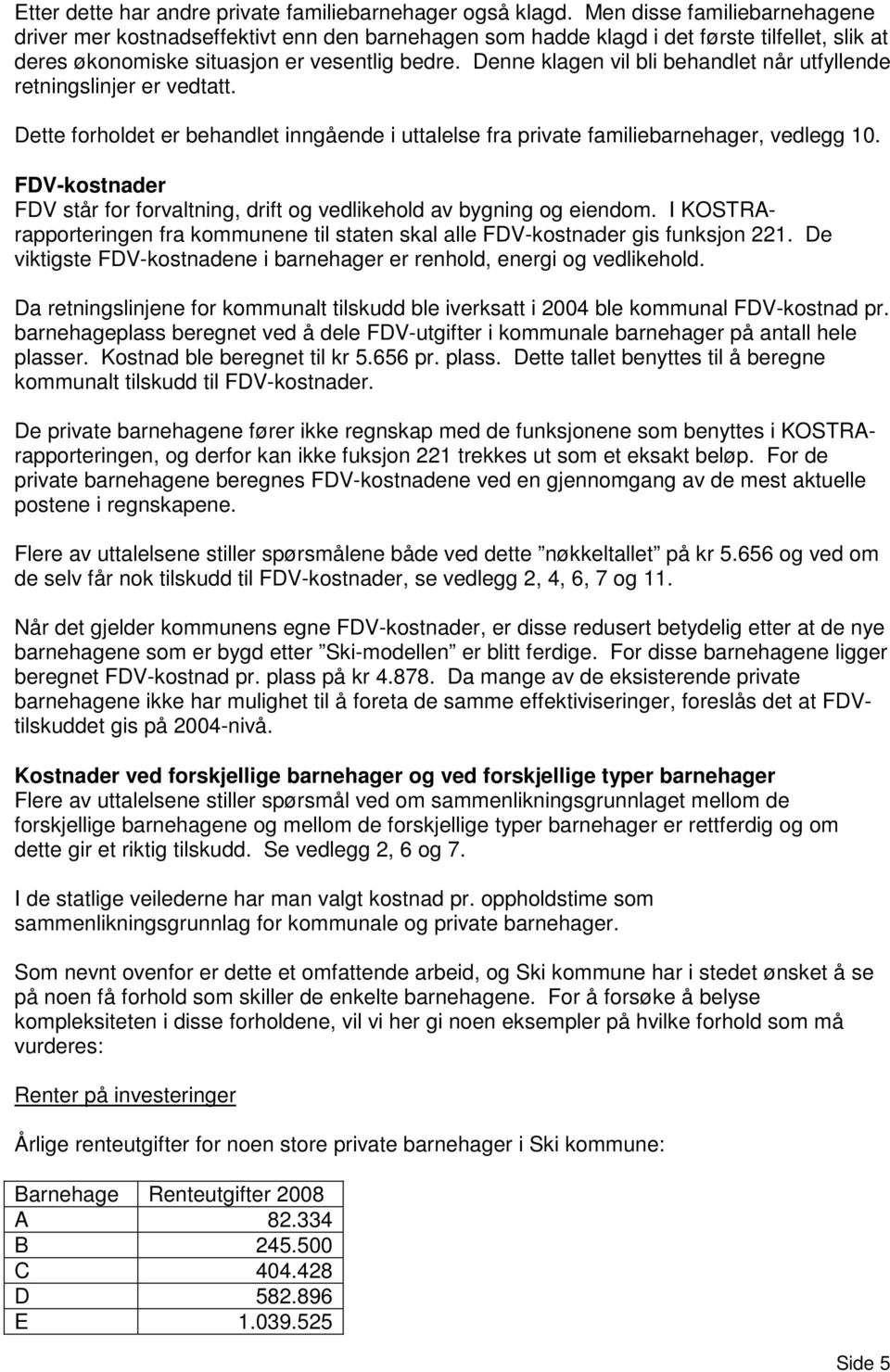 Denne klagen vil bli behandlet når utfyllende retningslinjer er vedtatt. Dette forholdet er behandlet inngående i uttalelse fra private familiebarnehager, vedlegg 10.