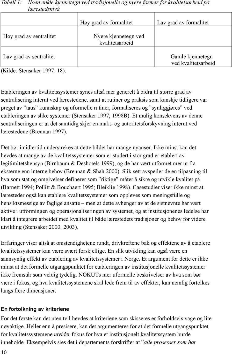 Gamle kjennetegn ved kvalitetsarbeid Etableringen av kvalitetssystemer synes altså mer generelt å bidra til større grad av sentralisering internt ved lærestedene, samt at rutiner og praksis som