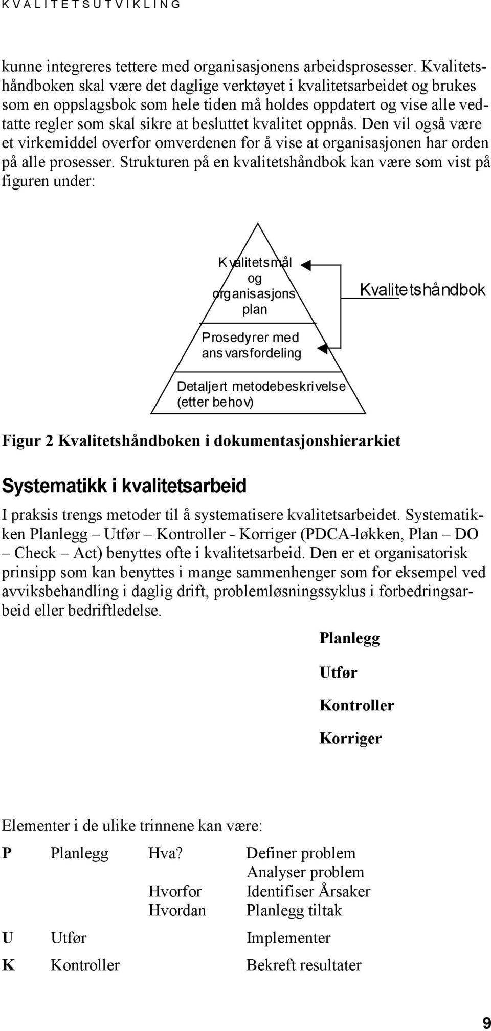 kvalitet oppnås. Den vil også være et virkemiddel overfor omverdenen for å vise at organisasjonen har orden på alle prosesser.