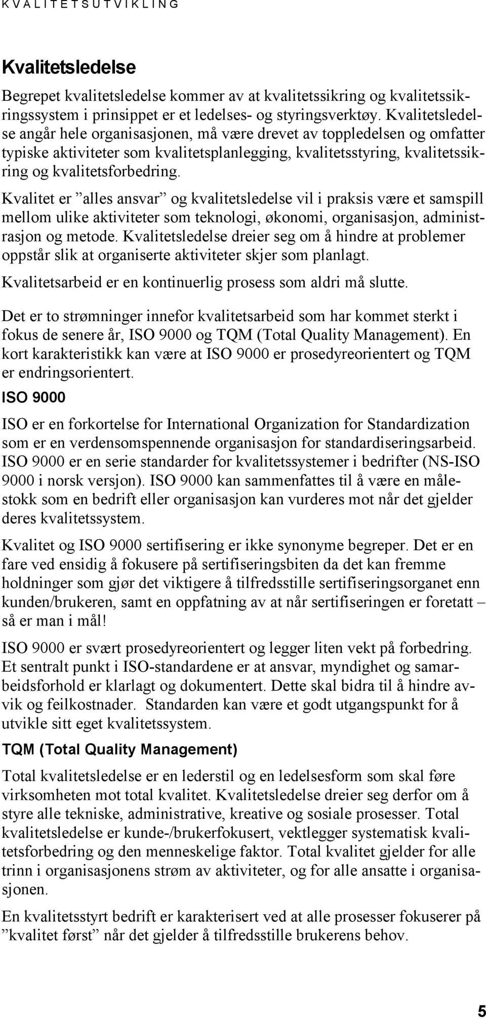 Kvalitet er alles ansvar og kvalitetsledelse vil i praksis være et samspill mellom ulike aktiviteter som teknologi, økonomi, organisasjon, administrasjon og metode.