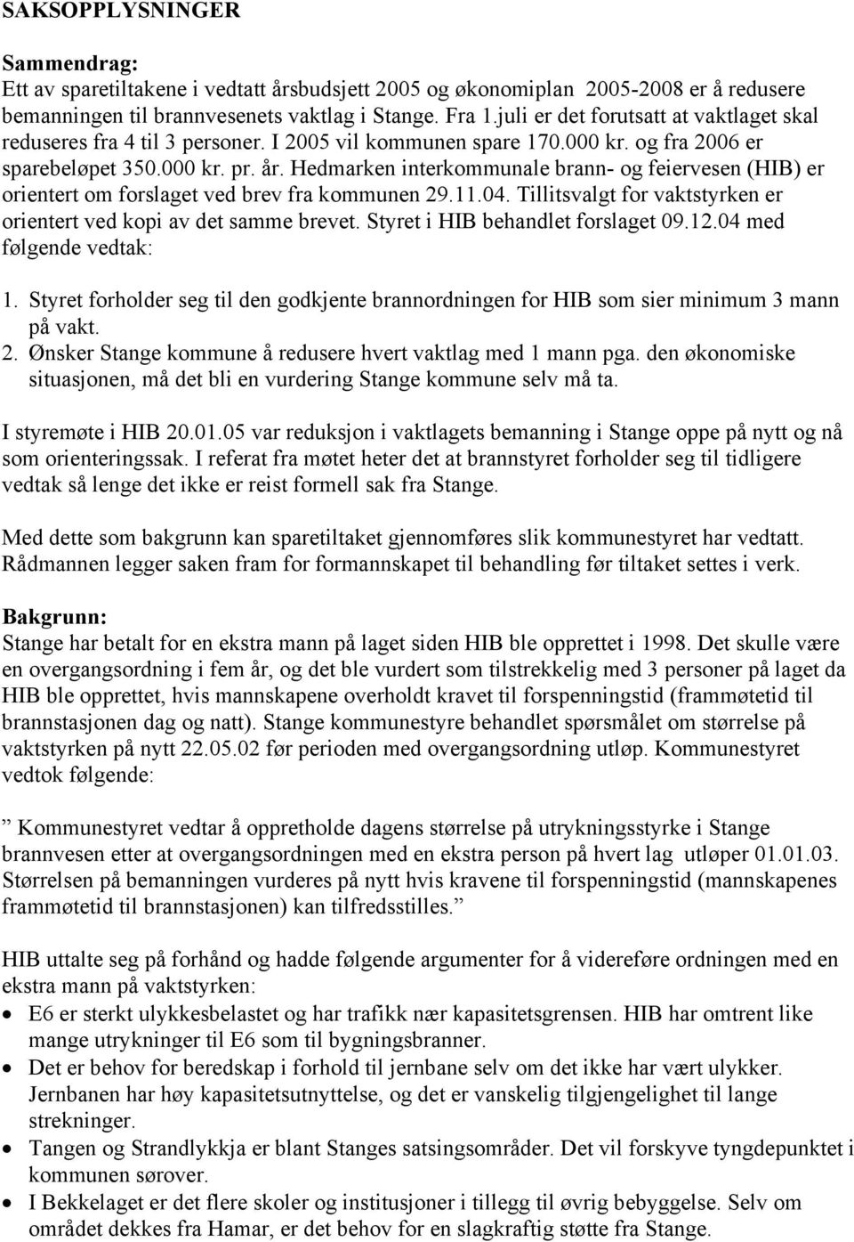 Hedmarken interkommunale brann- og feiervesen (HIB) er orientert om forslaget ved brev fra kommunen 29.11.04. Tillitsvalgt for vaktstyrken er orientert ved kopi av det samme brevet.