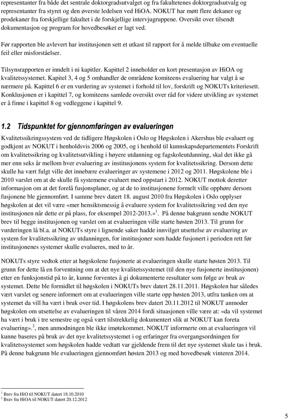 Før rapporten ble avlevert har institusjonen sett et utkast til rapport for å melde tilbake om eventuelle feil eller misforståelser. Tilsynsrapporten er inndelt i ni kapitler.