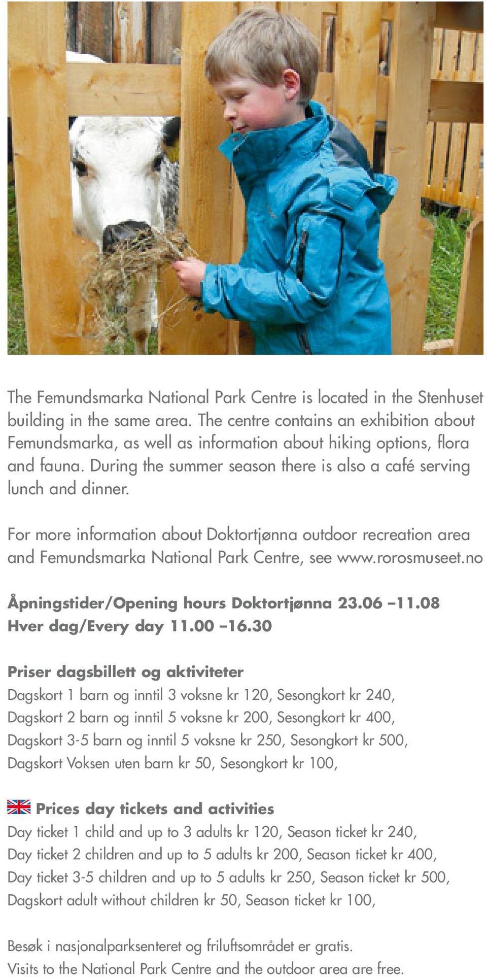 For more information about Doktortjønna outdoor recreation area and Femundsmarka National Park Centre, see www.rorosmuseet.no Åpningstider/Opening hours Doktortjønna 23.06 11.08 Hver dag/every day 11.