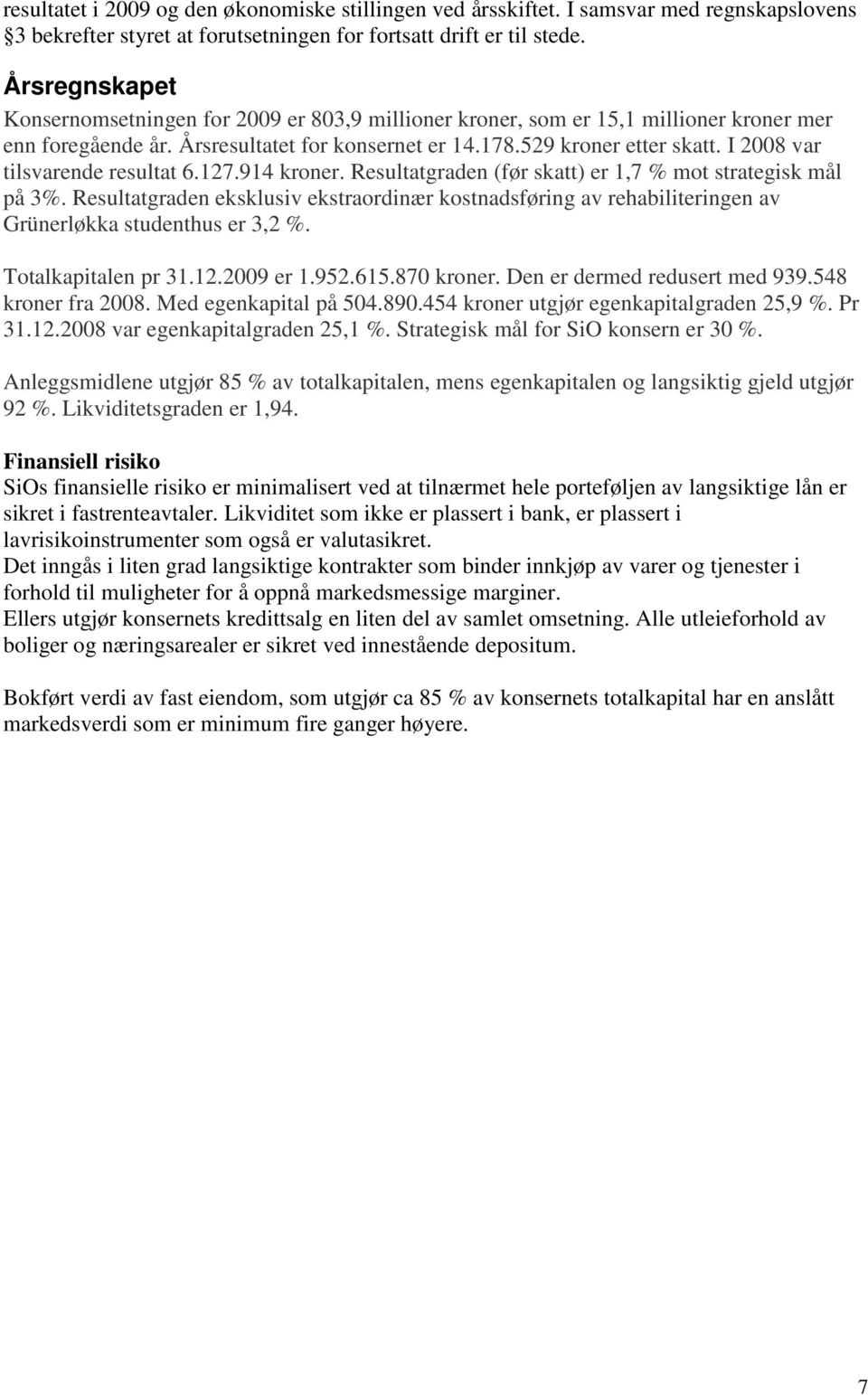 I 2008 var tilsvarende resultat 6.127.914 kroner. Resultatgraden (før skatt) er 1,7 % mot strategisk mål på 3%.