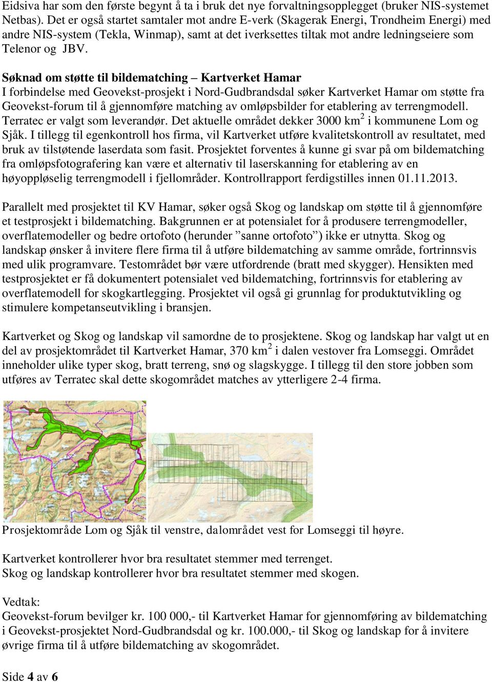 Søknad om støtte til bildematching Kartverket Hamar I forbindelse med Geovekst-prosjekt i Nord-Gudbrandsdal søker Kartverket Hamar om støtte fra Geovekst-forum til å gjennomføre matching av