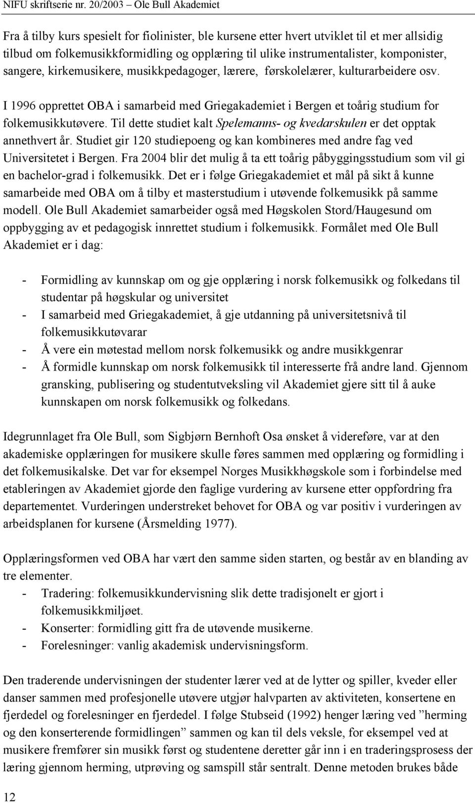 Til dette studiet kalt Spelemanns- og kvedarskulen er det opptak annethvert år. Studiet gir 120 studiepoeng og kan kombineres med andre fag ved Universitetet i Bergen.