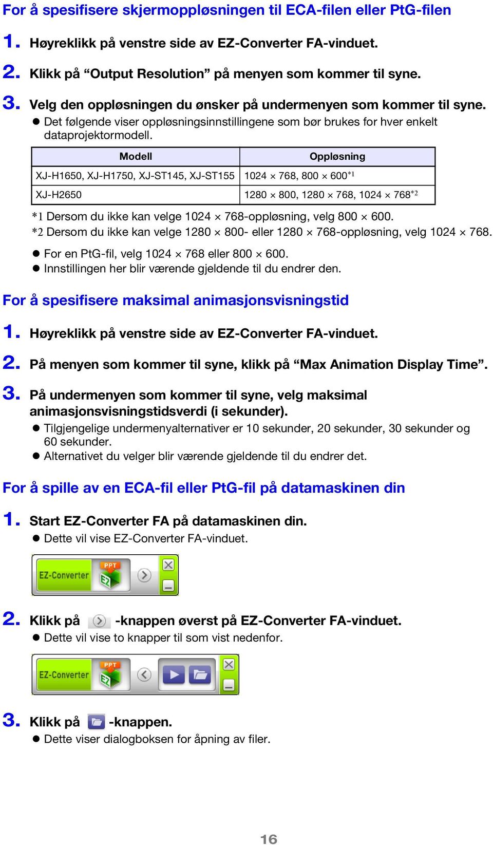 Modell Oppløsning XJ-H1650, XJ-H1750, XJ-ST145, XJ-ST155 1024 768, 800 600 *1 XJ-H2650 1280 800, 1280 768, 1024 768 *2 *1 Dersom du ikke kan velge 1024 768-oppløsning, velg 800 600.