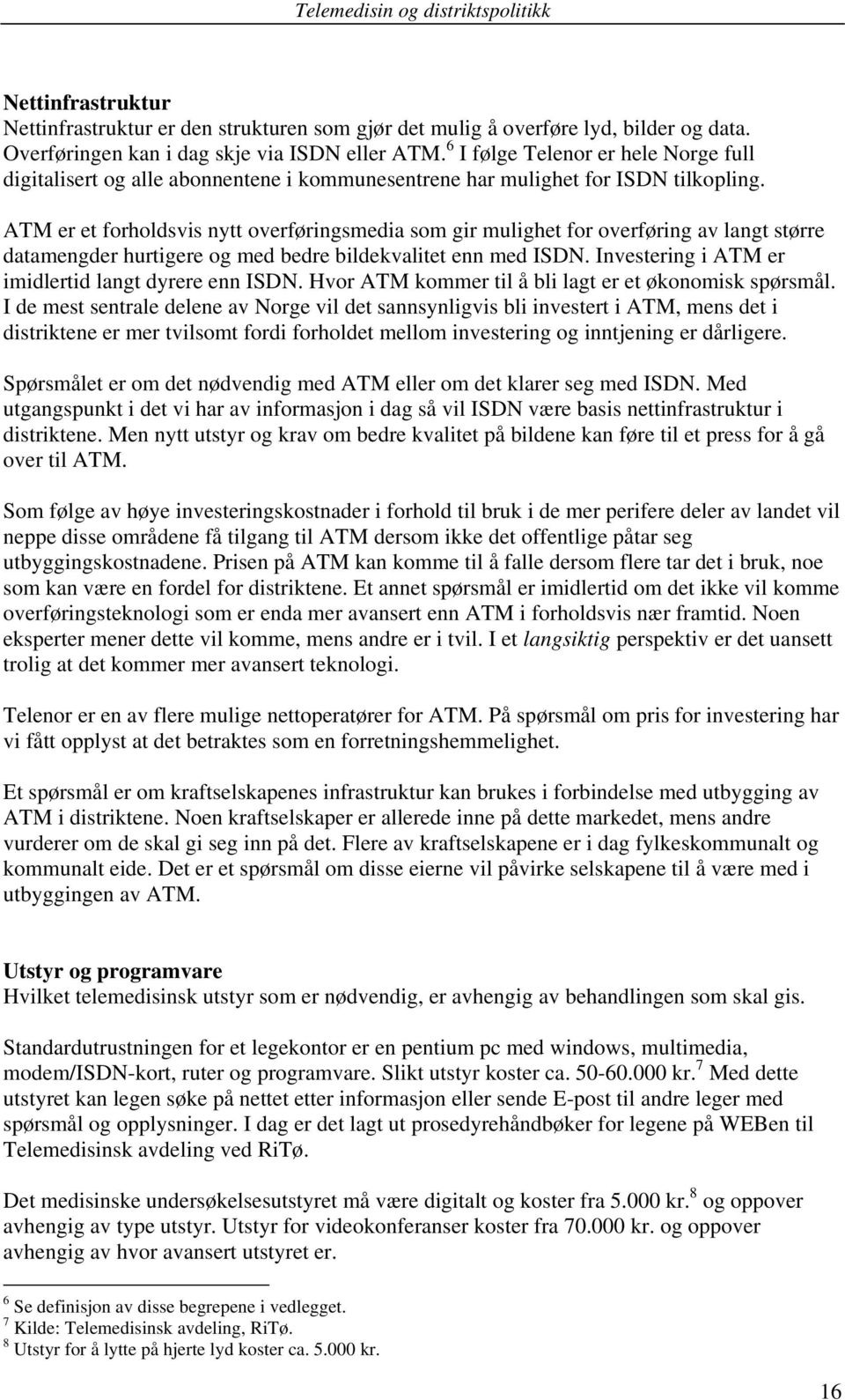 ATM er et forholdsvis nytt overføringsmedia som gir mulighet for overføring av langt større datamengder hurtigere og med bedre bildekvalitet enn med ISDN.