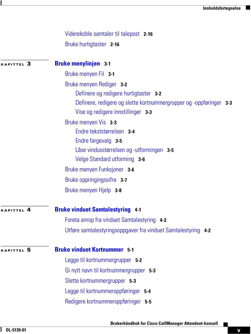 -utformingen 3-5 Velge Standard utforming 3-6 Bruke menyen Funksjoner 3-6 Bruke oppringingssifre 3-7 Bruke menyen Hjelp 3-8 KAPITTEL 4 Bruke vinduet Samtalestyring 4-1 Foreta anrop fra vinduet