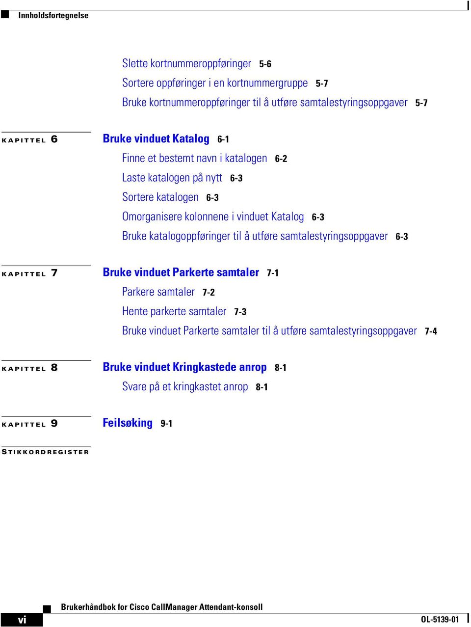 katalogoppføringer til å utføre samtalestyringsoppgaver 6-3 KAPITTEL 7 Bruke vinduet Parkerte samtaler 7-1 Parkere samtaler 7-2 Hente parkerte samtaler 7-3 Bruke vinduet