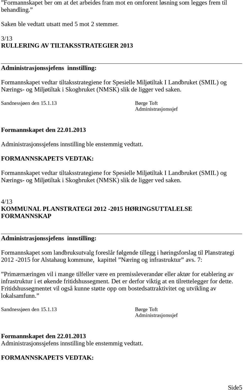 ligger ved saken. Sandnessjøen den 15.1.13 ens innstilling ble enstemmig vedtatt.