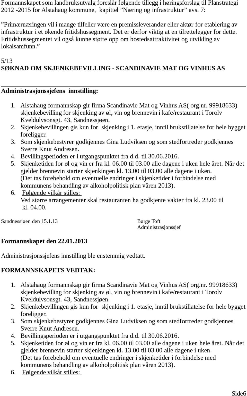 Fritidshussegmentet vil også kunne støtte opp om bostedsattraktivitet og utvikling av lokalsamfunn. 5/13 SØKNAD OM SKJENKEBEVILLING - SCANDINAVIE MAT OG VINHUS AS ens innstilling: 1.