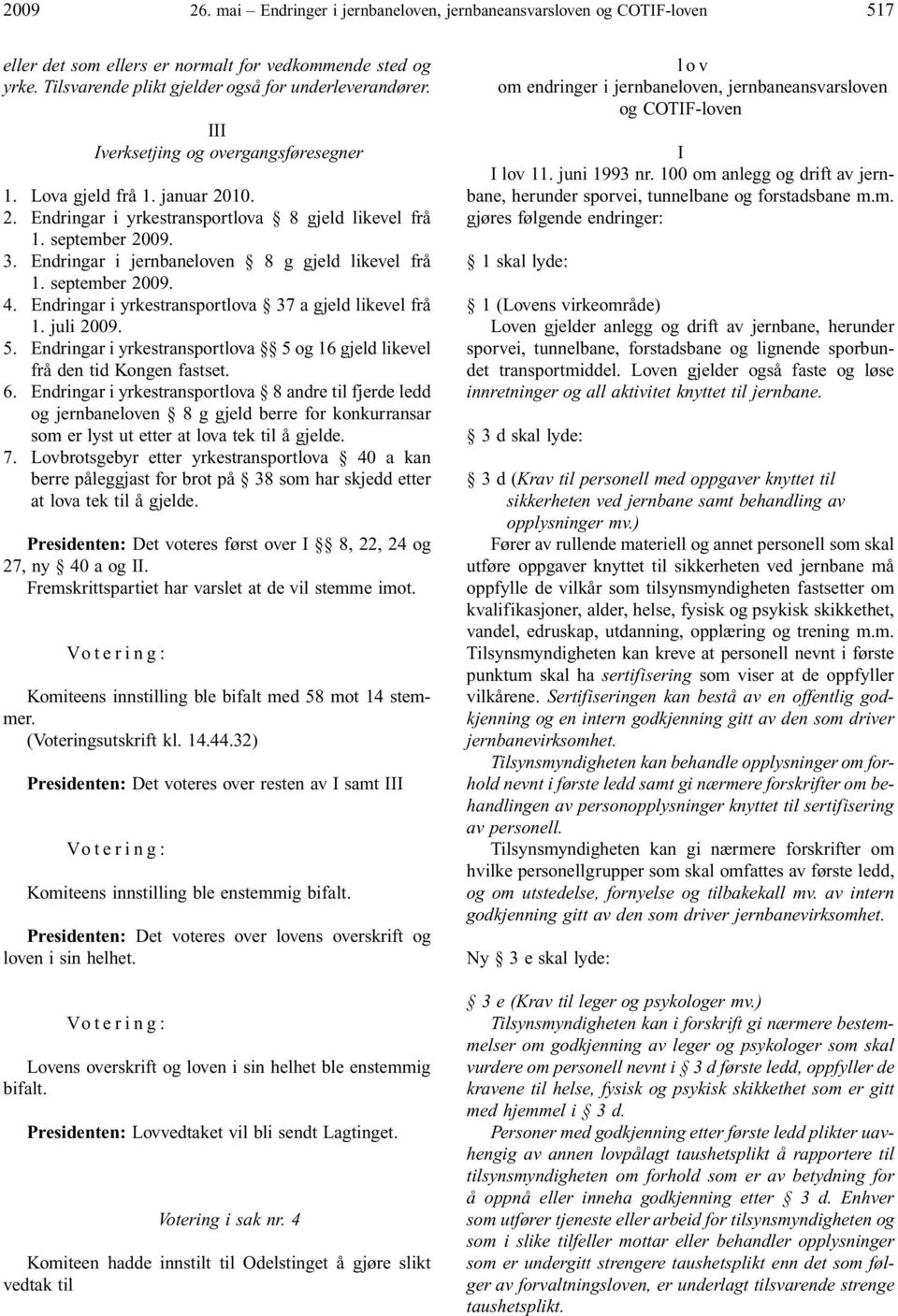 september 2009. 4. Endringar i yrkestransportlova 37 a gjeld likevel frå 1. juli 2009. 5. Endringar i yrkestransportlova 5 og 16 gjeld likevel frå den tid Kongen fastset. 6.