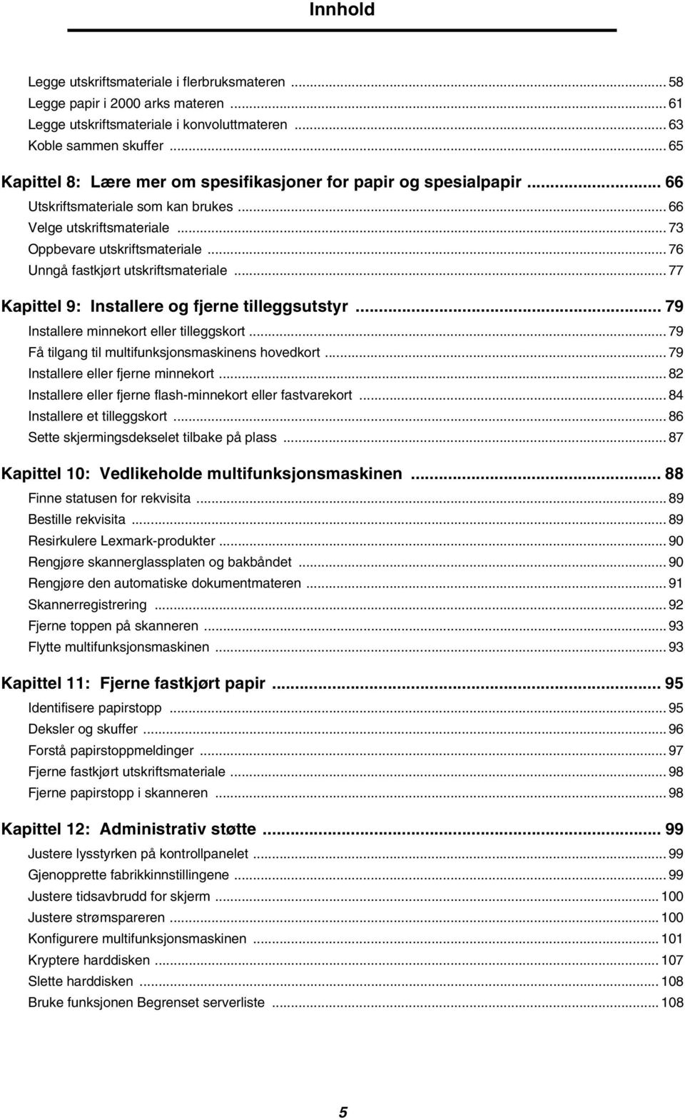 .. 76 Unngå fastkjørt utskriftsmateriale... 77 Kapittel 9: Installere og fjerne tilleggsutstyr... 79 Installere minnekort eller tilleggskort... 79 Få tilgang til multifunksjonsmaskinens hovedkort.