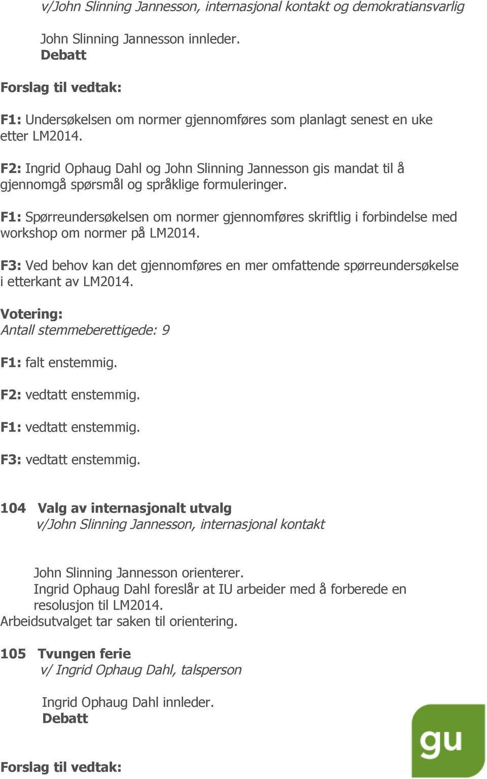 F1: Spørreundersøkelsen om normer gjennomføres skriftlig i forbindelse med workshop om normer på LM2014. F3: Ved behov kan det gjennomføres en mer omfattende spørreundersøkelse i etterkant av LM2014.