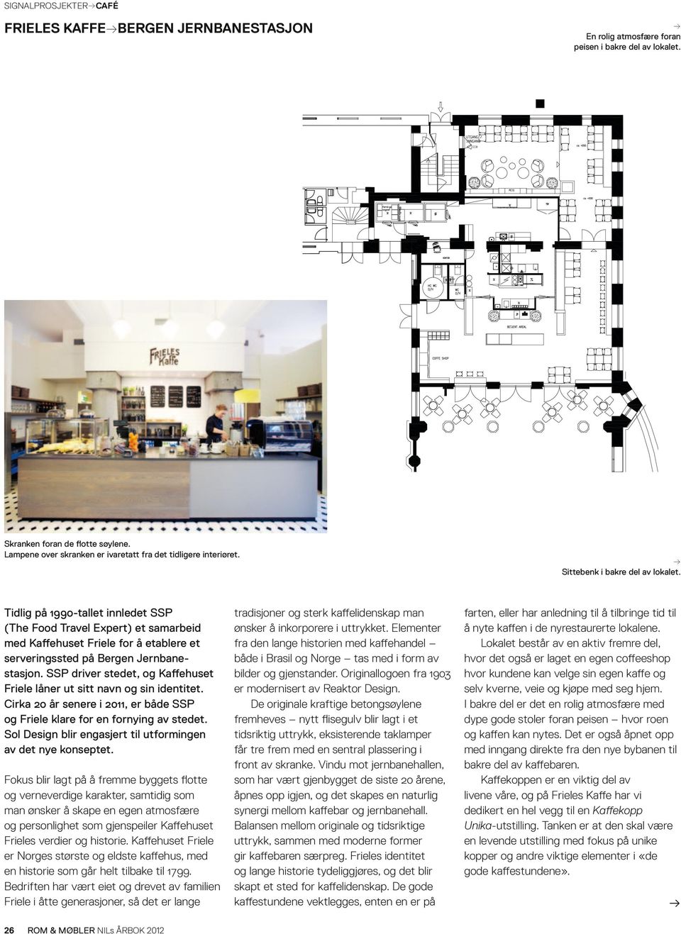 SSP driver stedet, og Kaffehuset Friele låner ut sitt navn og sin identitet. Cirka 20 år senere i 2011, er både SSP og Friele klare for en fornying av stedet.