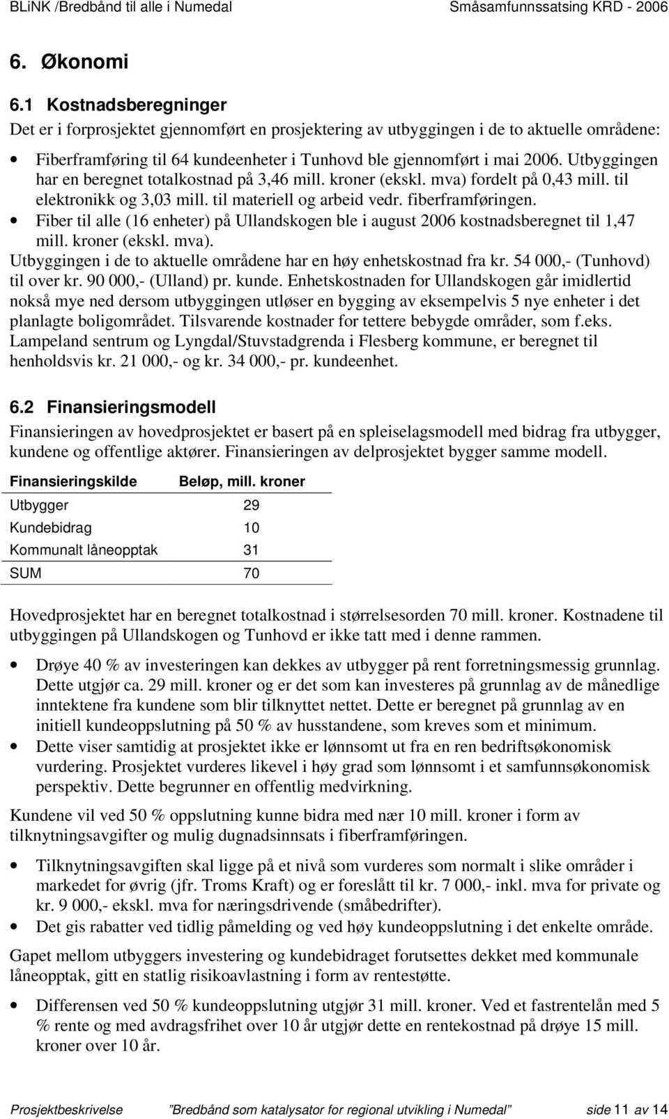 Utbyggingen har en beregnet totalkostnad på 3,46 mill. kroner (ekskl. mva) fordelt på 0,43 mill. til elektronikk og 3,03 mill. til materiell og arbeid vedr. fiberframføringen.