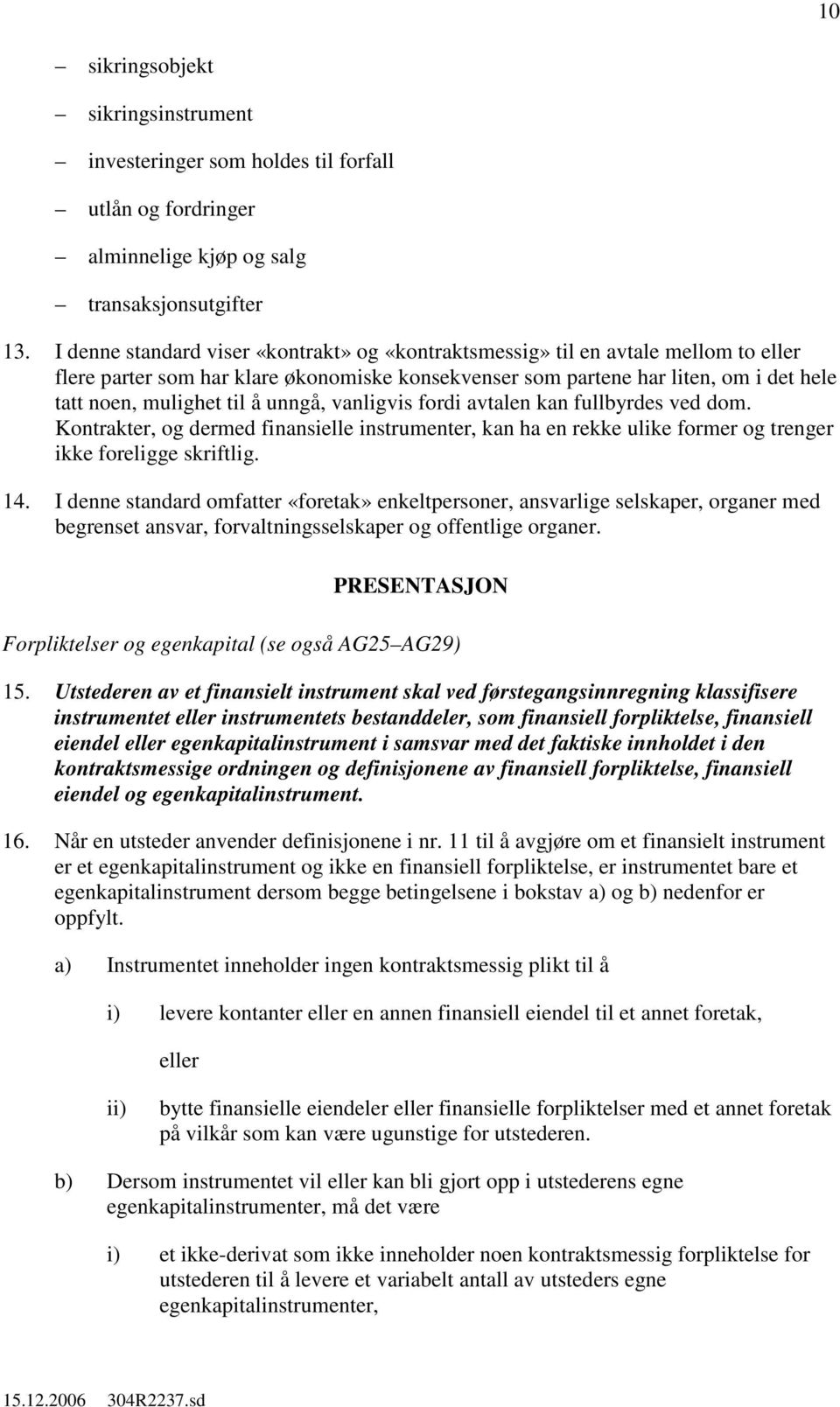 unngå, vanligvis fordi avtalen kan fullbyrdes ved dom. Kontrakter, dermed finansielle instrumenter, kan ha en rekke ulike former trenger ikke foreligge skriftlig. 14.