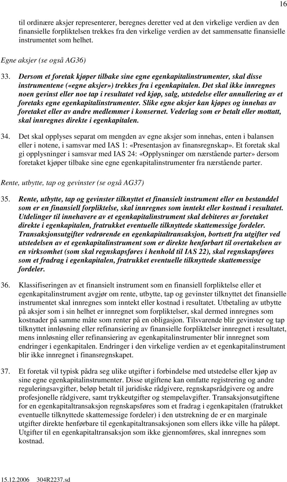 Det skal ikke innregnes noen gevinst eller noe tap i resultatet ved kjøp, salg, utstedelse eller annullering av et foretaks egne egenkapitalinstrumenter.