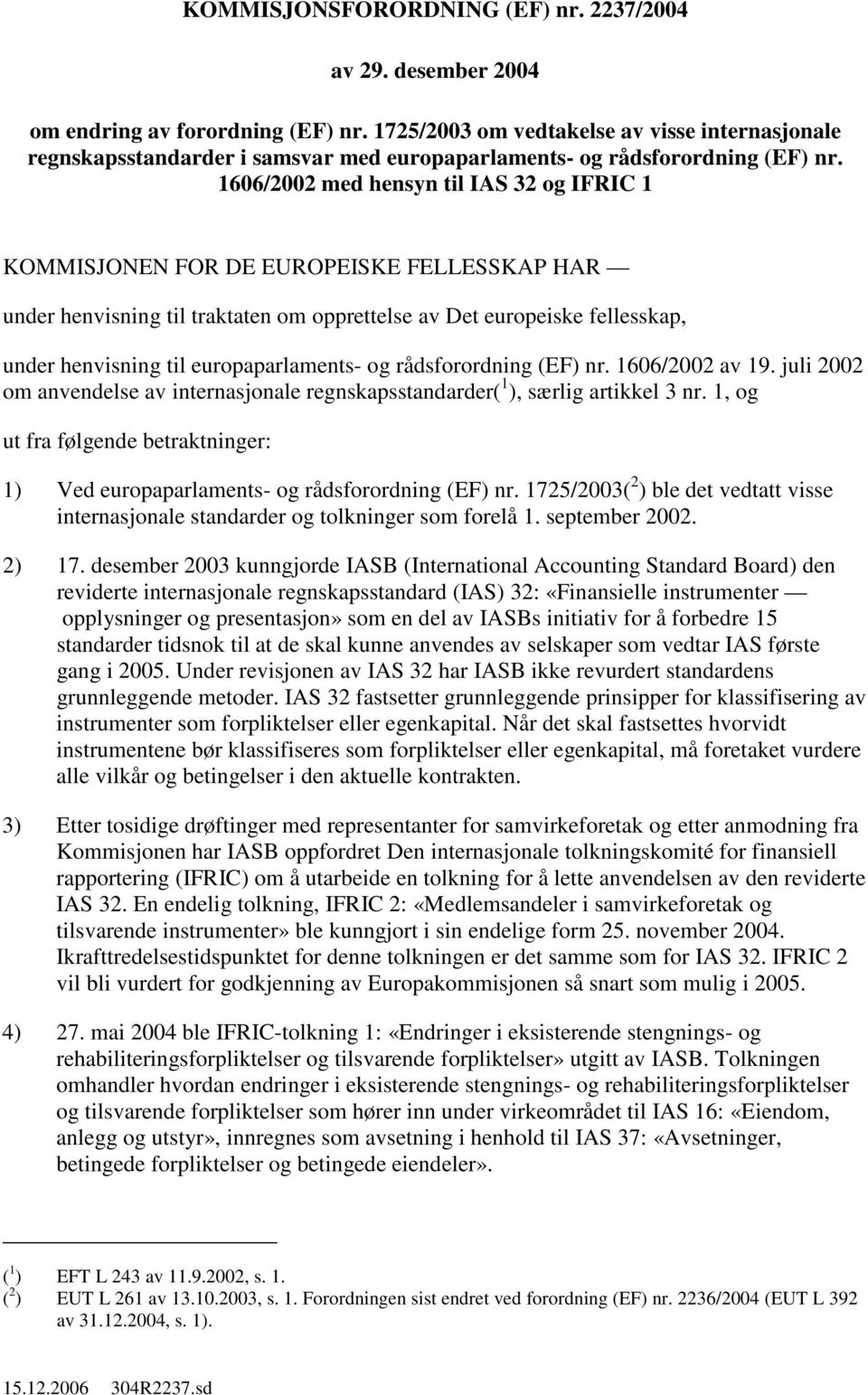 1606/2002 med hensyn til IAS 32 IFRIC 1 KOMMISJONEN FOR DE EUROPEISKE FELLESSKAP HAR under henvisning til traktaten om opprettelse av Det europeiske fellesskap, under henvisning til europaparlaments-