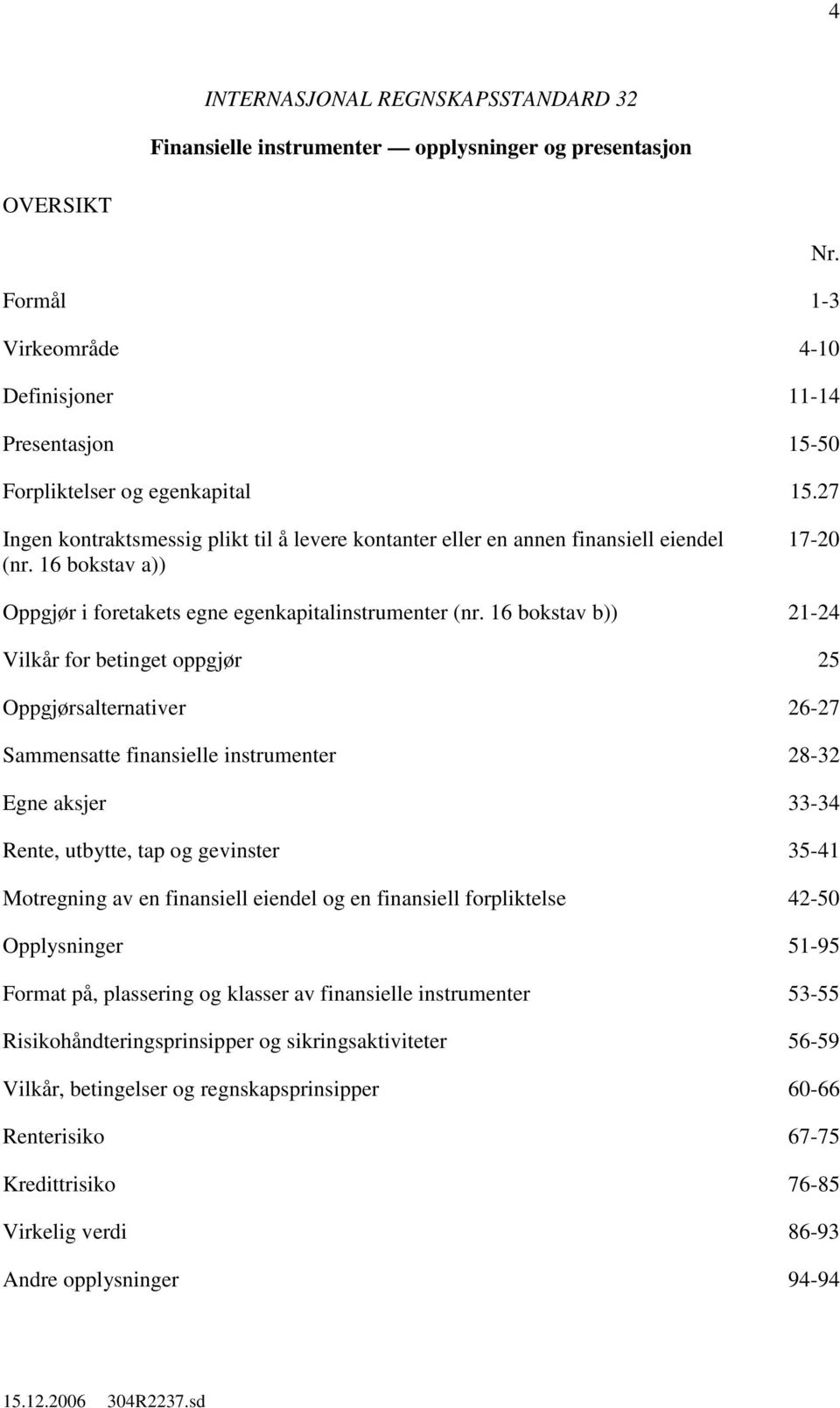 16 bokstav b)) 21-24 Vilkår for betinget oppgjør 25 Oppgjørsalternativer 26-27 Sammensatte finansielle instrumenter 28-32 Egne aksjer 33-34 Rente, utbytte, tap gevinster 35-41 Motregning av en