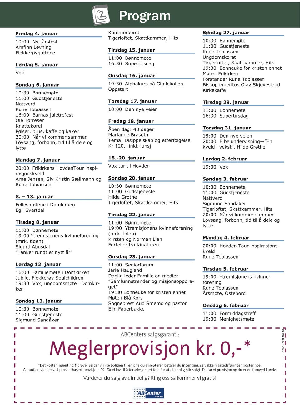 dele og lytte Mandag 7. januar 20:00 Frikirkens HovdenTour inspirasjonskveld Arne Jensen, Siv Kristin Sællmann og Rune Tobiassen 8. 13. januar Fellesmøtene i Domkirken Egil Svartdal Tirsdag 8.