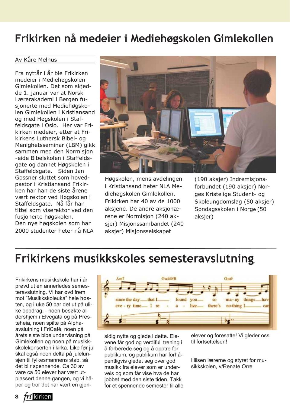 Her var Frikirken medeier, etter at Frikirkens Luthersk Bibel- og Menighetsseminar (LBM) gikk sammen med den Normisjon -eide Bibelskolen i Staffeldsgate og dannet Høgskolen i Staffeldsgate.