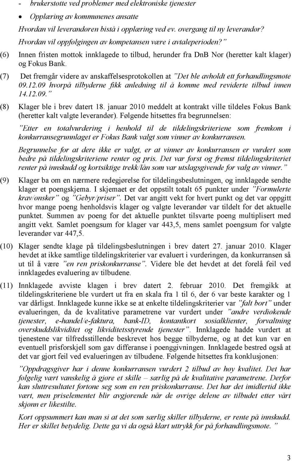 (7) Det fremgår videre av anskaffelsesprotokollen at Det ble avholdt ett forhandlingsmøte 09.12.09 hvorpå tilbyderne fikk anledning til å komme med reviderte tilbud innen 14.12.09. (8) Klager ble i brev datert 18.