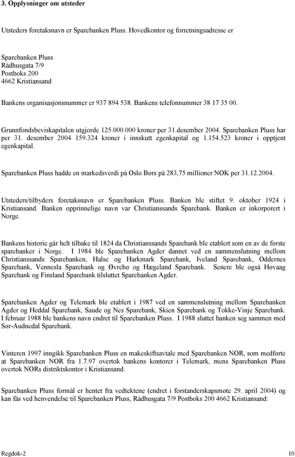 Grunnfondsbeviskapitalen utgjorde 125.000.000 kroner per 31.desember 2004. Sparebanken Pluss har per 31. desember 2004 159.324 kroner i innskutt egenkapital og 1.154.523 kroner i opptjent egenkapital.