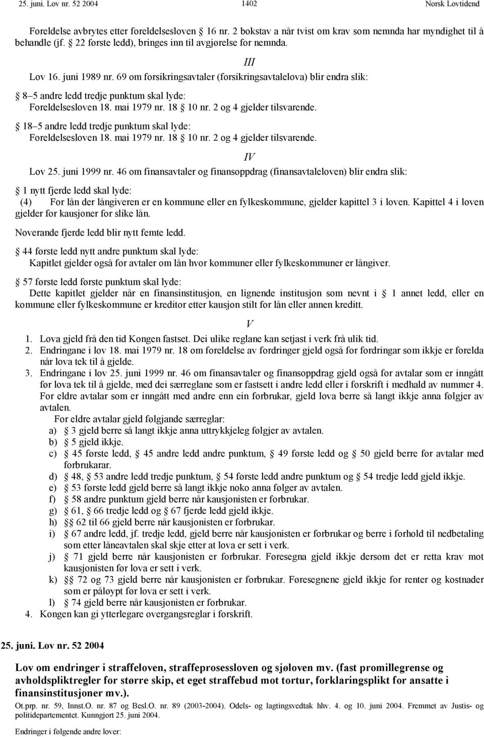 69 om forsikringsavtaler (forsikringsavtalelova) blir endra slik: 8 5 andre ledd tredje punktum skal lyde: Foreldelsesloven 18. mai 1979 nr. 18 10 nr. 2 og 4 gjelder tilsvarende.