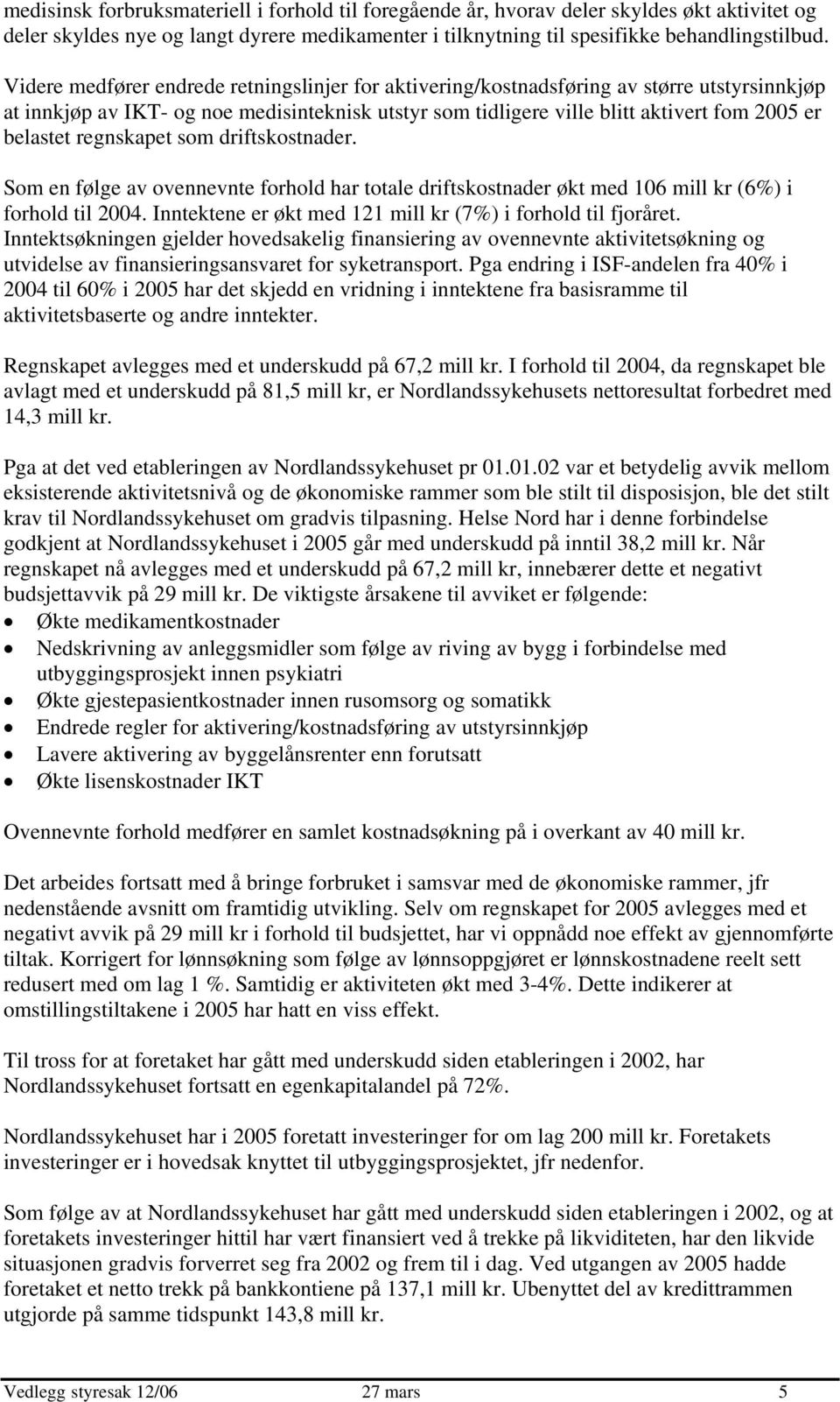 regnskapet som driftskostnader. Som en følge av ovennevnte forhold har totale driftskostnader økt med 106 mill kr (6%) i forhold til 2004.