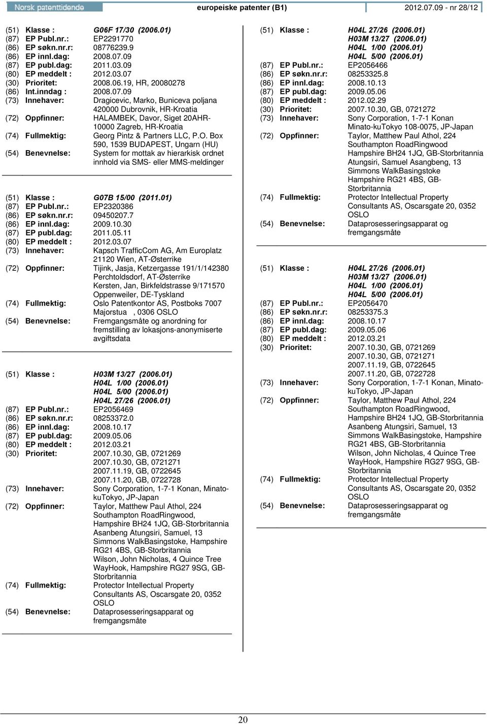 O. Box 590, 1539 BUDAPEST, Ungarn (HU) : System for mottak av hierarkisk ordnet innhold via SMS- eller MMS-meldinger (51) Klasse : G07B 15/00 (2011.01) (87) EP Publ.nr.: EP2320386 (86) EP søkn.nr.r: 09450207.