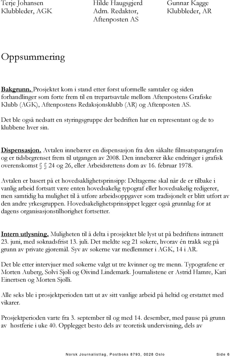 Aftenposten AS. Det ble også nedsatt en styringsgruppe der bedriften har en representant og de to klubbene hver sin. Dispensasjon.