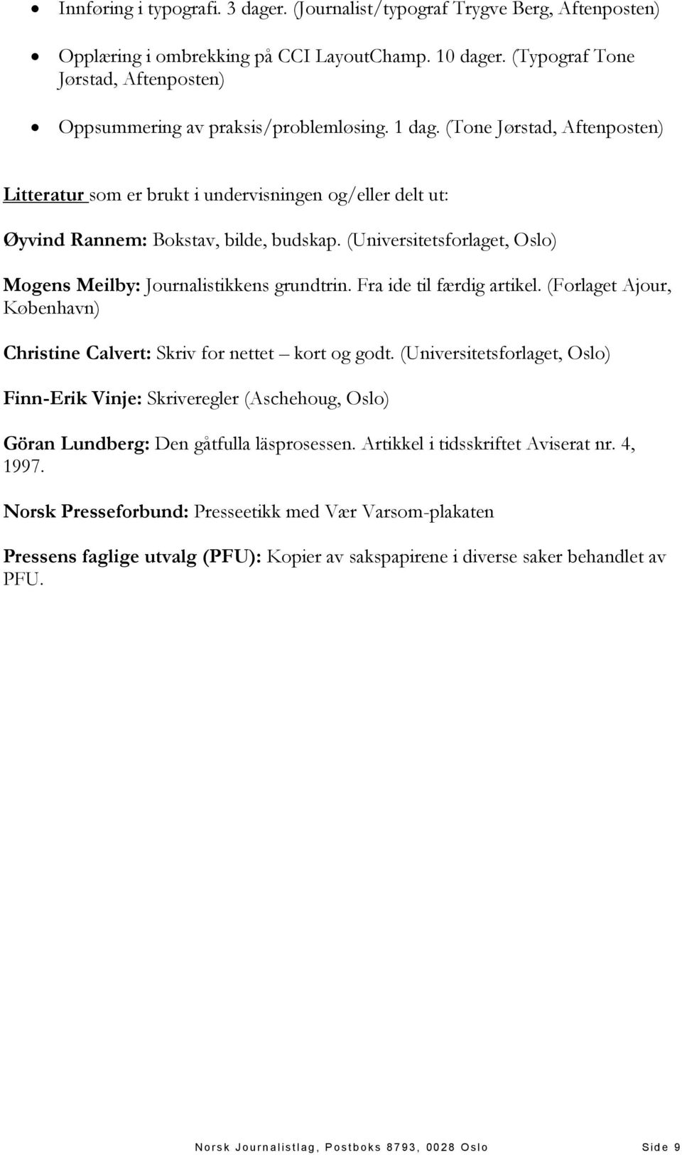 (Tone Jørstad, Aftenposten) Litteratur som er brukt i undervisningen og/eller delt ut: Øyvind Rannem: Bokstav, bilde, budskap. (Universitetsforlaget, Oslo) Mogens Meilby: Journalistikkens grundtrin.