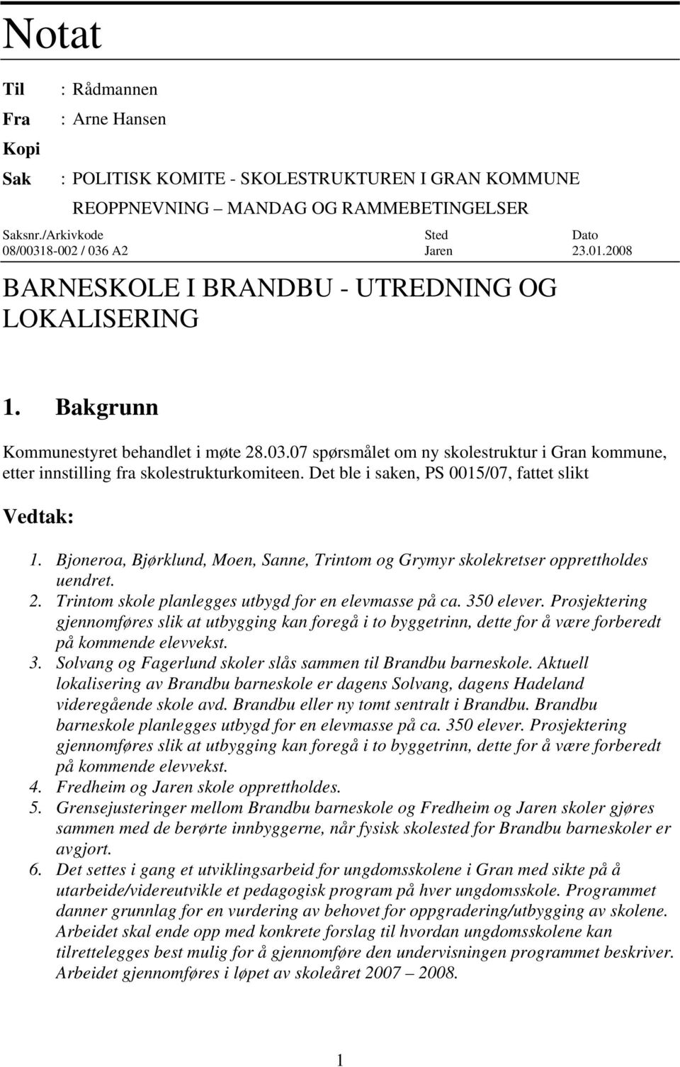 Det ble i saken, PS 0015/07, fattet slikt Vedtak: 1. Bjoneroa, Bjørklund, Moen, Sanne, Trintom og Grymyr skolekretser opprettholdes uendret. 2. Trintom skole planlegges utbygd for en elevmasse på ca.