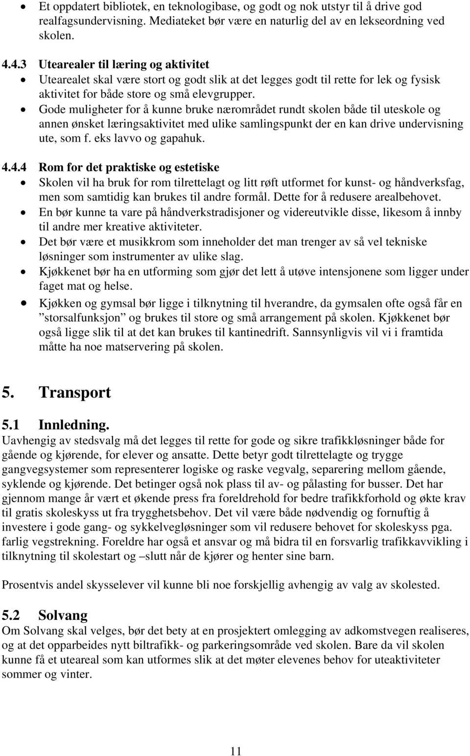 Gode muligheter for å kunne bruke nærområdet rundt skolen både til uteskole og annen ønsket læringsaktivitet med ulike samlingspunkt der en kan drive undervisning ute, som f. eks lavvo og gapahuk. 4.