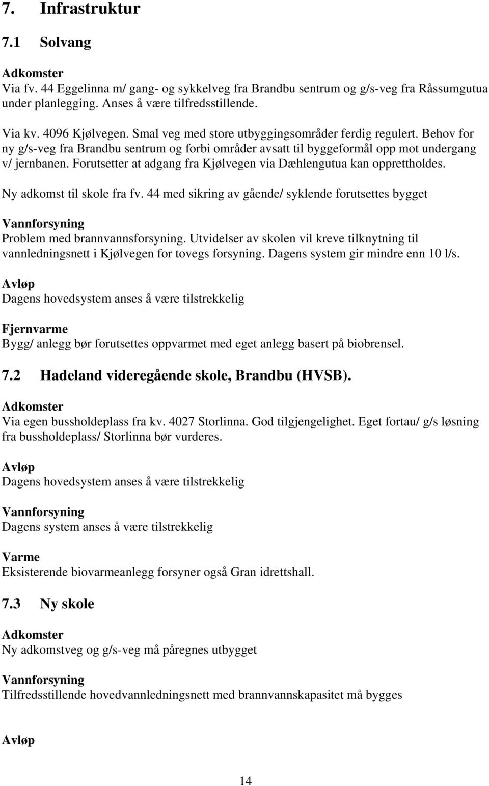 Forutsetter at adgang fra Kjølvegen via Dæhlengutua kan opprettholdes. Ny adkomst til skole fra fv. 44 med sikring av gående/ syklende forutsettes bygget Vannforsyning Problem med brannvannsforsyning.