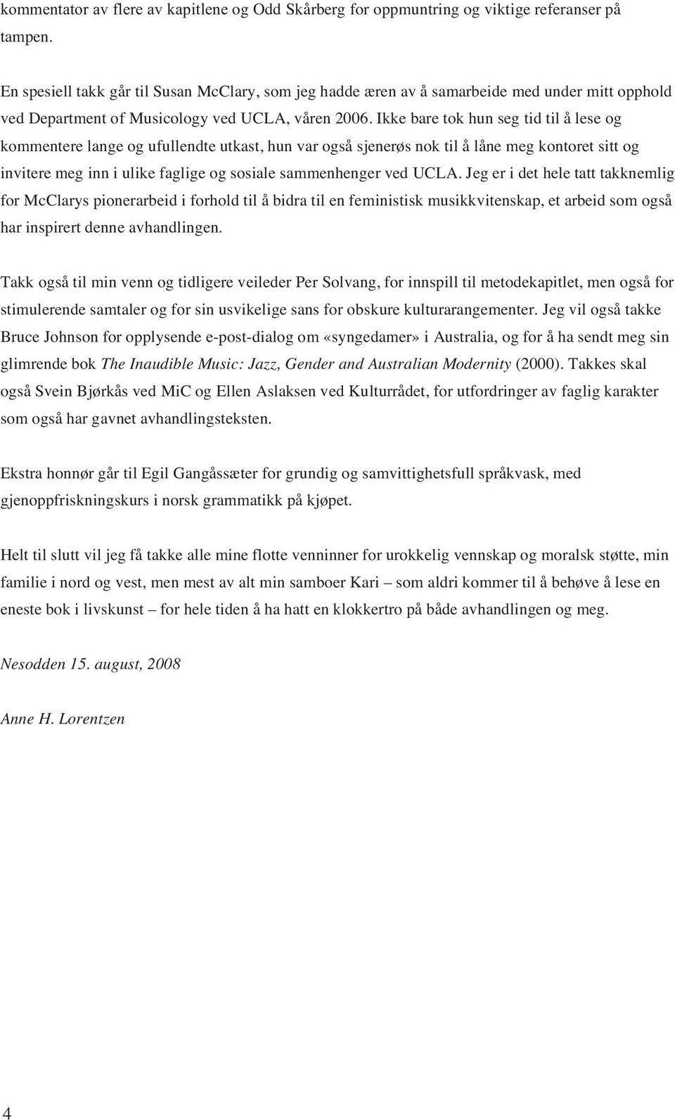 Ikke bare tok hun seg tid til å lese og kommentere lange og ufullendte utkast, hun var også sjenerøs nok til å låne meg kontoret sitt og invitere meg inn i ulike faglige og sosiale sammenhenger ved