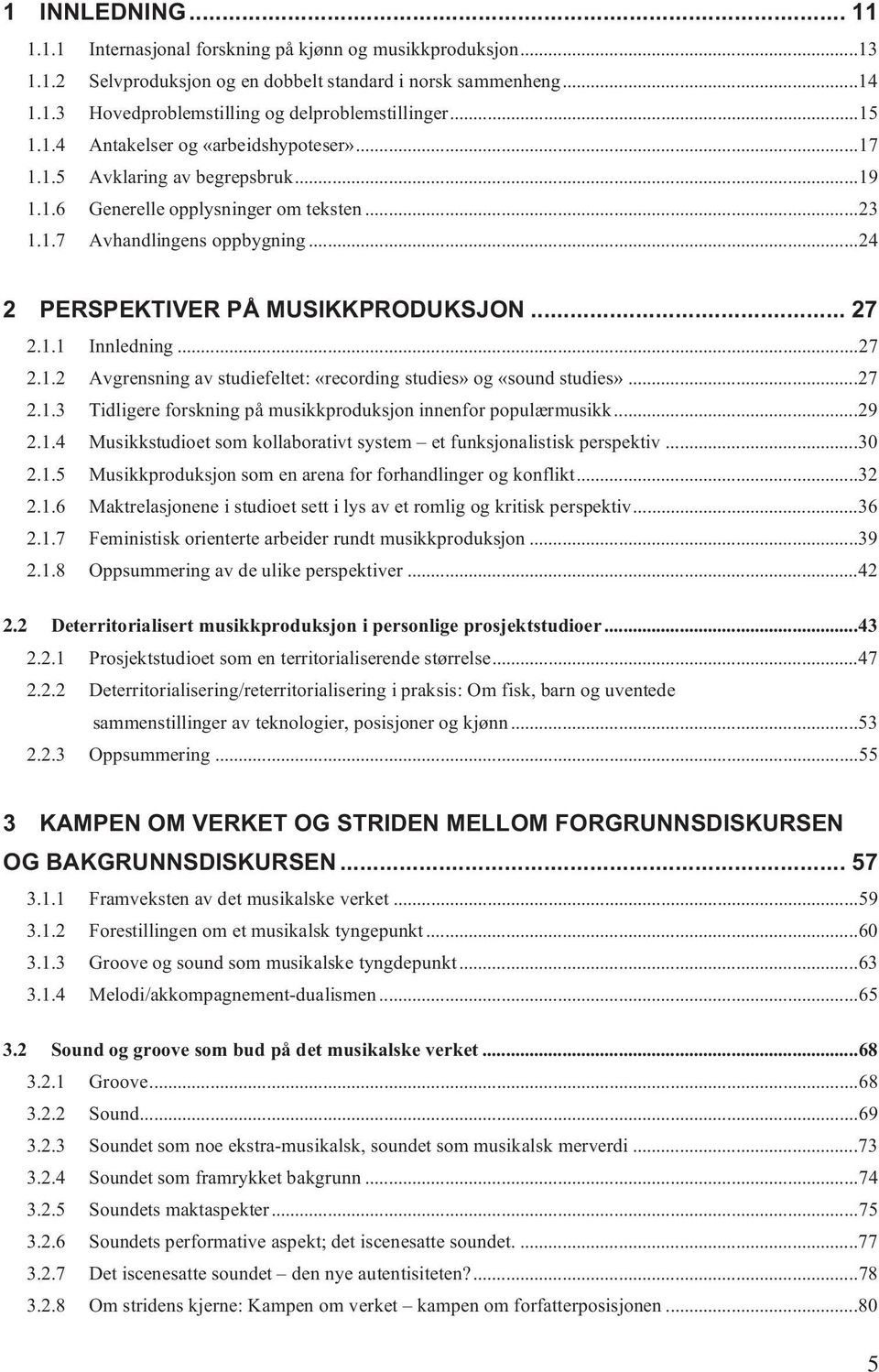 .. 27 2.1.1 Innledning...27 2.1.2 Avgrensning av studiefeltet: «recording studies» og «sound studies»...27 2.1.3 Tidligere forskning på musikkproduksjon innenfor populærmusikk...29 2.1.4 Musikkstudioet som kollaborativt system et funksjonalistisk perspektiv.