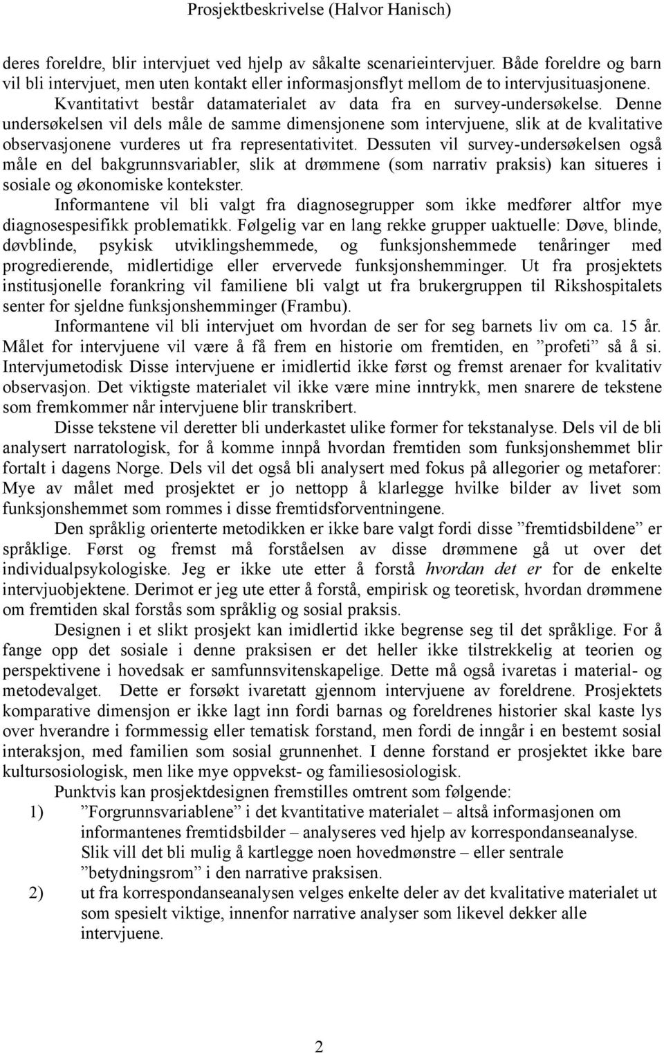 Denne undersøkelsen vil dels måle de samme dimensjonene som intervjuene, slik at de kvalitative observasjonene vurderes ut fra representativitet.