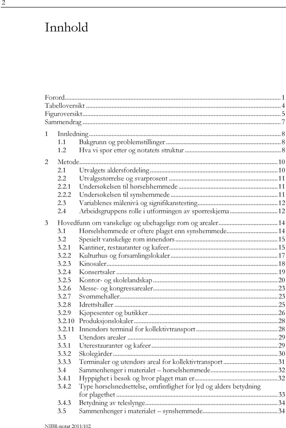 ..12 2.4 Arbeidsgruppens rolle i utformingen av spørreskjema...12 3 Hovedfunn om vanskelige og ubehagelige rom og arealer...14 3.1 Hørselshemmede er oftere plaget enn synshemmede...14 3.2 Spesielt vanskelige rom innendørs.