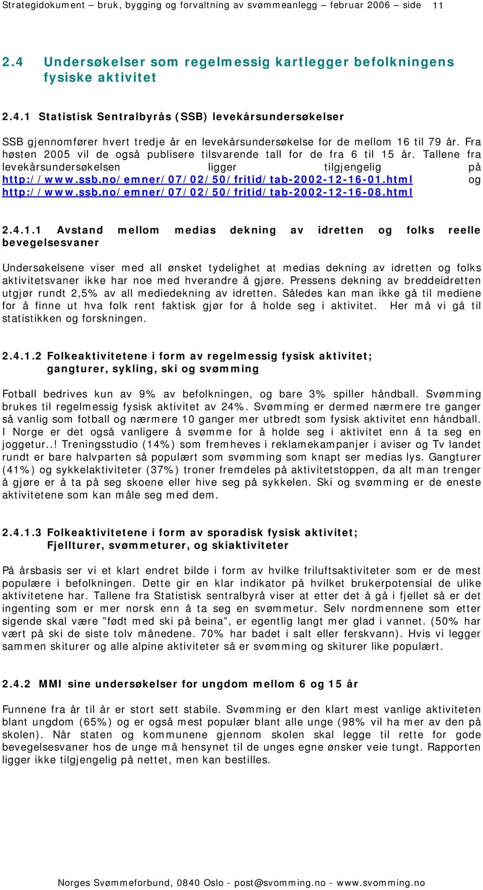 1 Statistisk Sentralbyrås (SSB) levekårsundersøkelser SSB gjennomfører hvert tredje år en levekårsundersøkelse for de mellom 16 til 79 år.